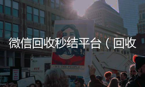 微信回收秒结平收购微信号秒结账台（回收vx秒结联系方式）